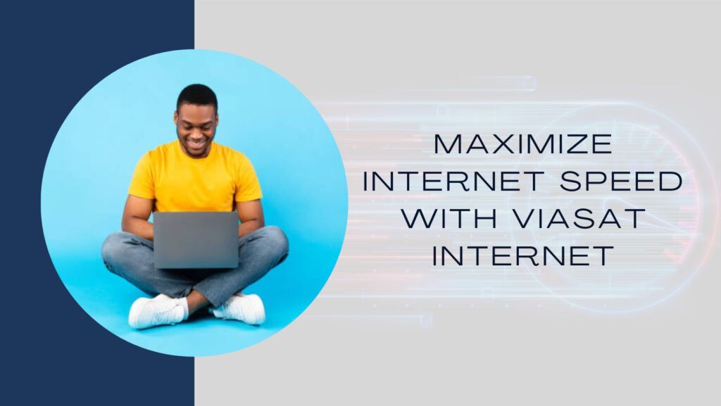How to Maximize Internet Speed with Viasat Internet